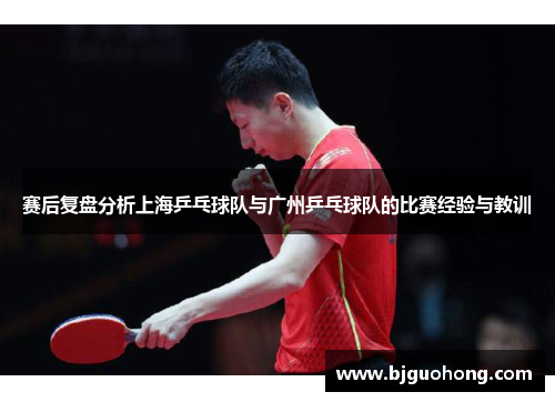 赛后复盘分析上海乒乓球队与广州乒乓球队的比赛经验与教训