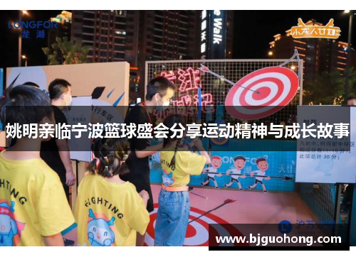姚明亲临宁波篮球盛会分享运动精神与成长故事