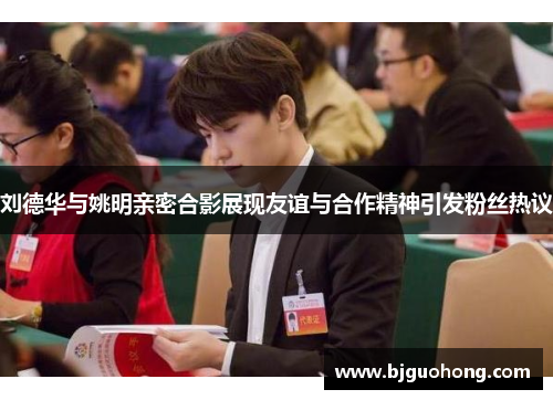 刘德华与姚明亲密合影展现友谊与合作精神引发粉丝热议