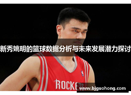 新秀姚明的篮球数据分析与未来发展潜力探讨