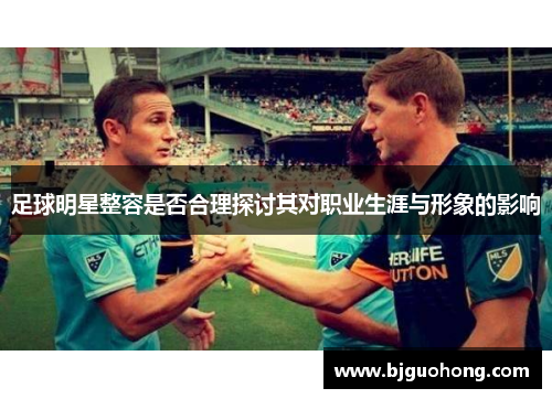 足球明星整容是否合理探讨其对职业生涯与形象的影响