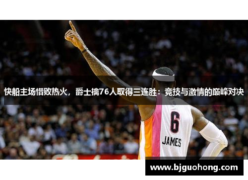 快船主场惜败热火，爵士擒76人取得三连胜：竞技与激情的巅峰对决