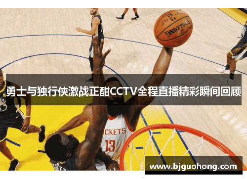 勇士与独行侠激战正酣CCTV全程直播精彩瞬间回顾