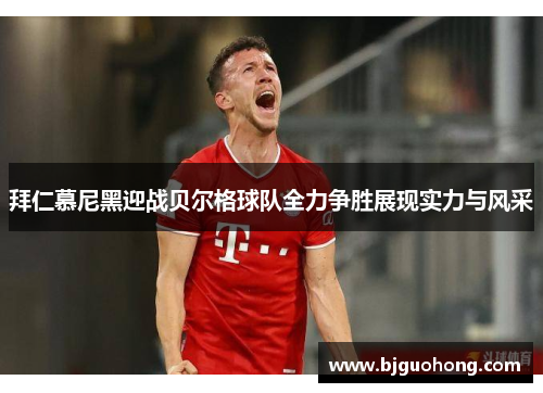 拜仁慕尼黑迎战贝尔格球队全力争胜展现实力与风采