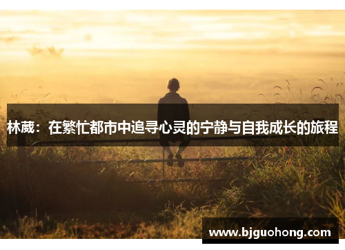 林葳：在繁忙都市中追寻心灵的宁静与自我成长的旅程